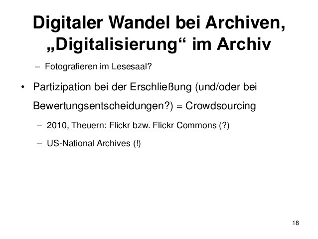 Digitaler Wandel bei Archiven,
„Digitalisierung“ im Archiv
– Fotografieren im Lesesaal?
• Partizipation bei der Erschließu...