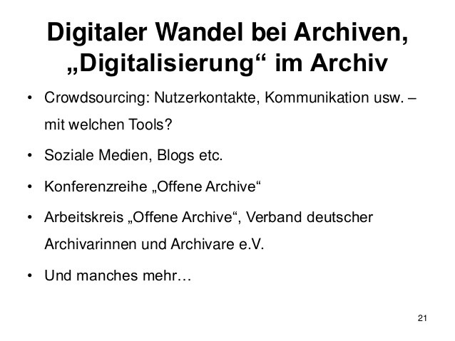 Digitaler Wandel bei Archiven,
„Digitalisierung“ im Archiv
• Crowdsourcing: Nutzerkontakte, Kommunikation usw. –
mit welch...
