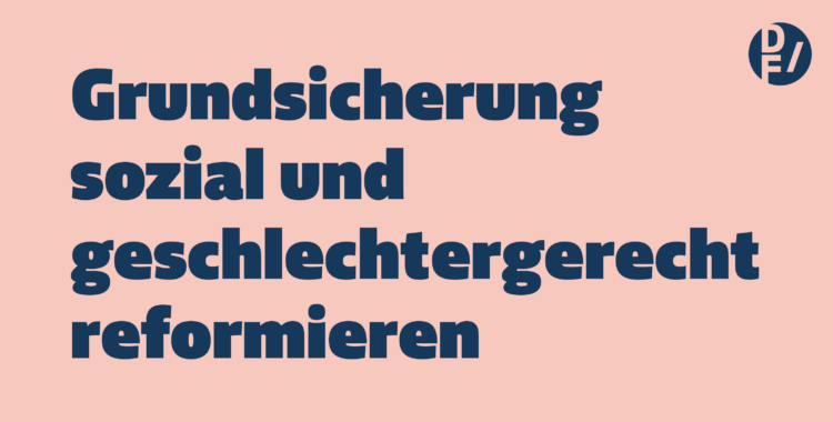 Grundsicherung sozial und geschlechtergerecht reformieren